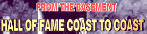 FROM THE BASEMENT HALL OF FAME COAST TO COAST
